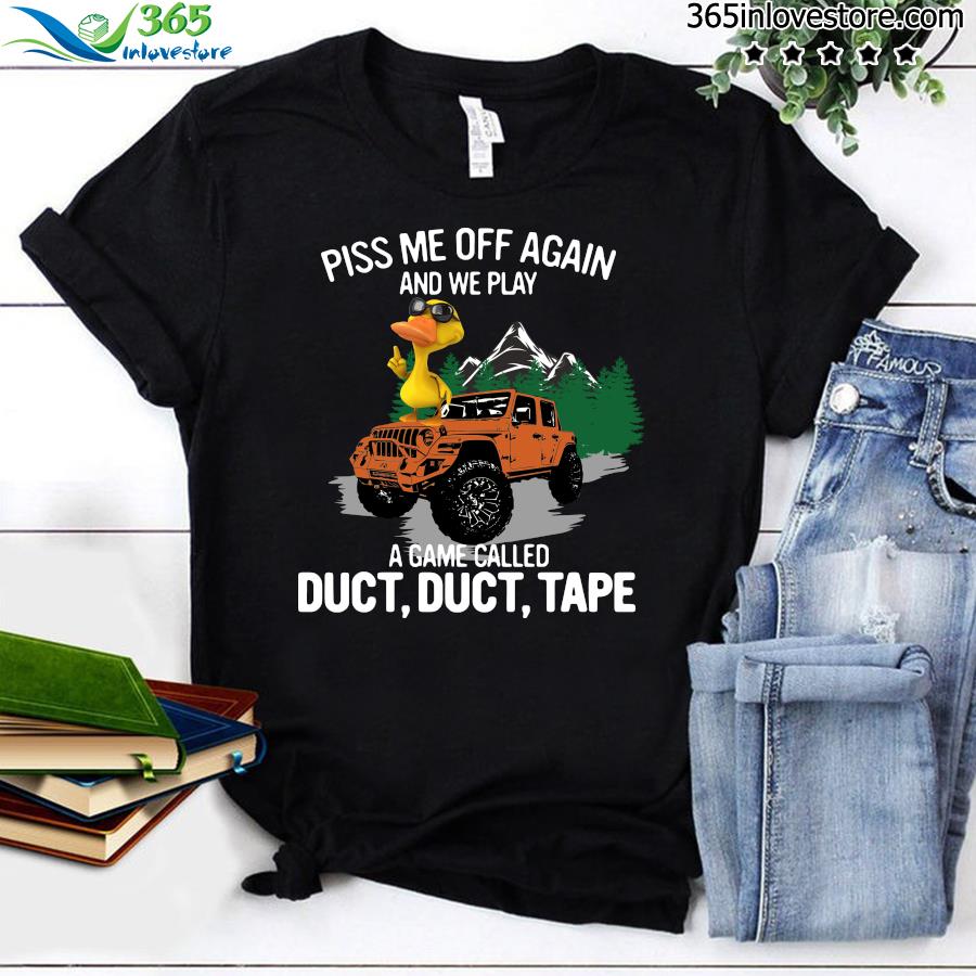 Duck Piss Me Off Again And We Play A Game Called Duct Duct Tape Shirt