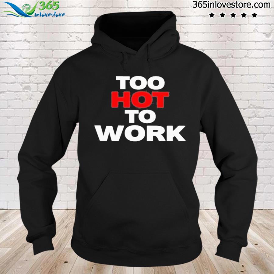 Official too hot to work new s hoodie